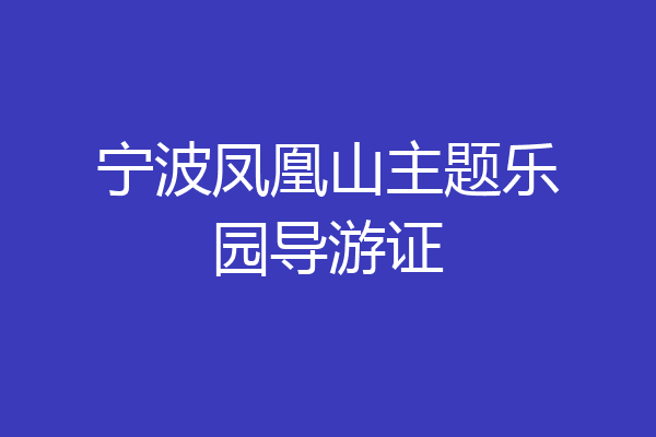 宁波凤凰山主题乐园导游证