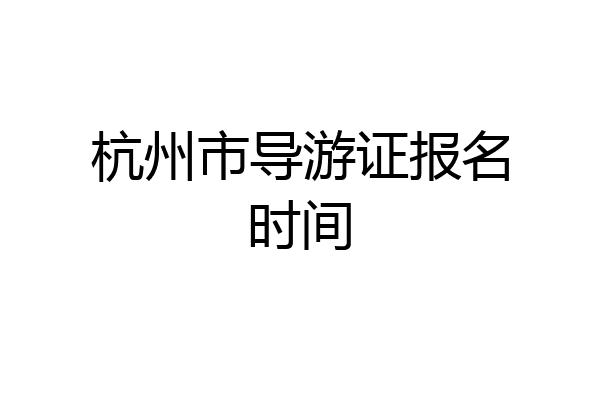 杭州市导游证报名时间