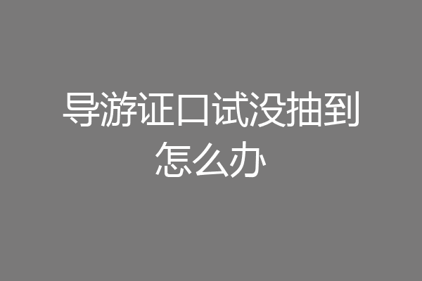 导游证口试没抽到怎么办
