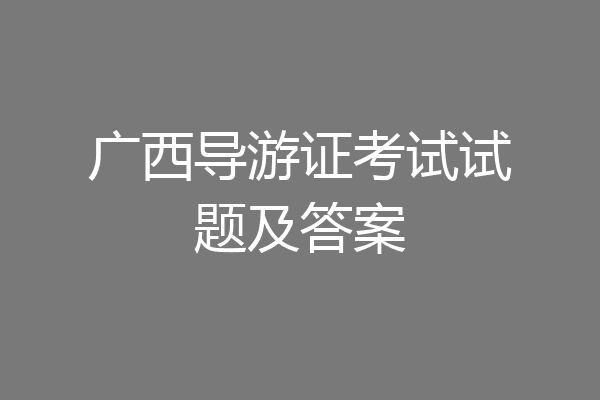 广西导游证考试试题及答案