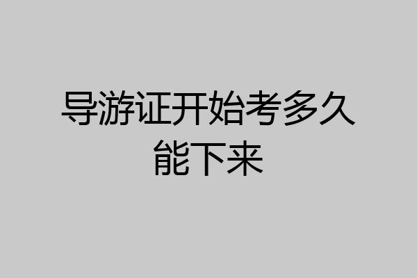 导游证开始考多久能下来