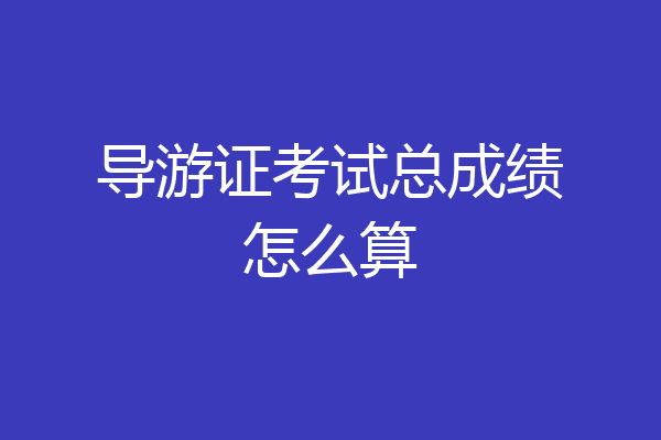 导游证考试总成绩怎么算
