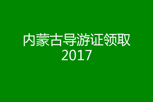内蒙古导游证领取2017