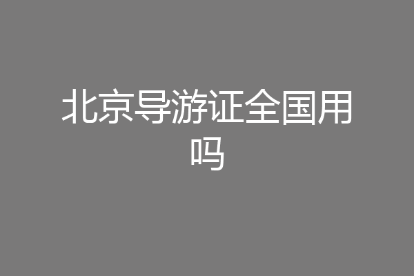 北京导游证全国用吗