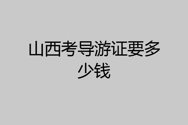 山西考导游证要多少钱