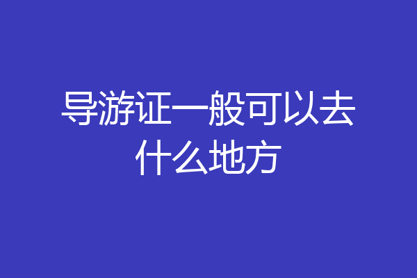 导游证一般可以去什么地方