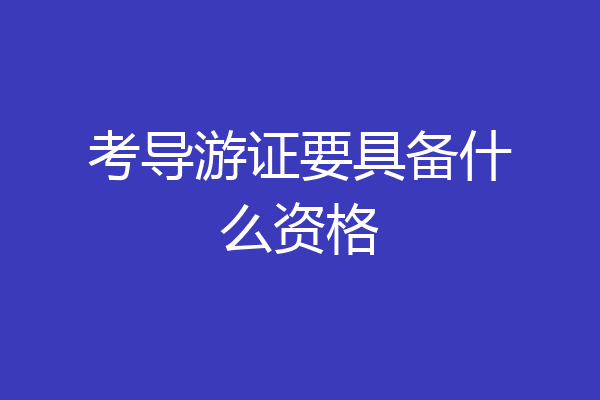 考导游证要具备什么资格