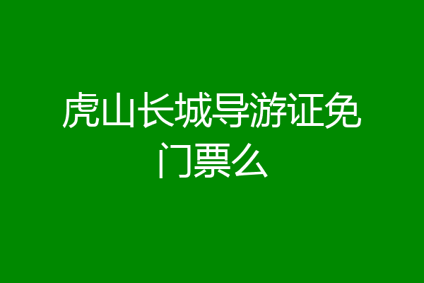 虎山长城导游证免门票么
