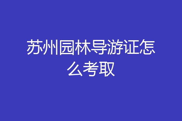 苏州园林导游证怎么考取