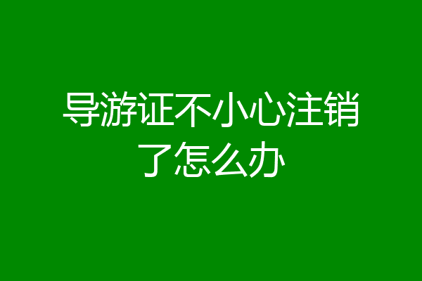 导游证不小心注销了怎么办