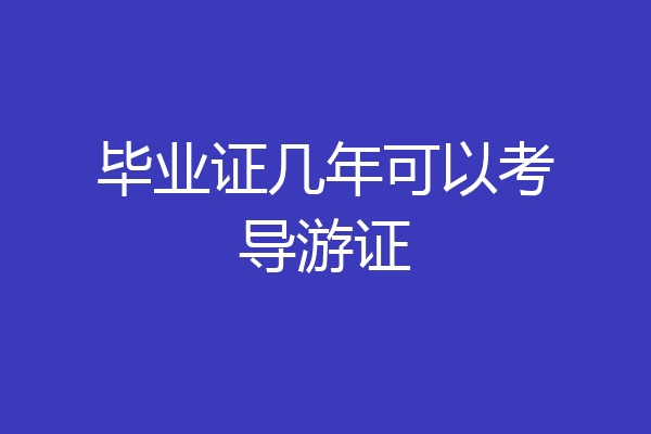 毕业证几年可以考导游证