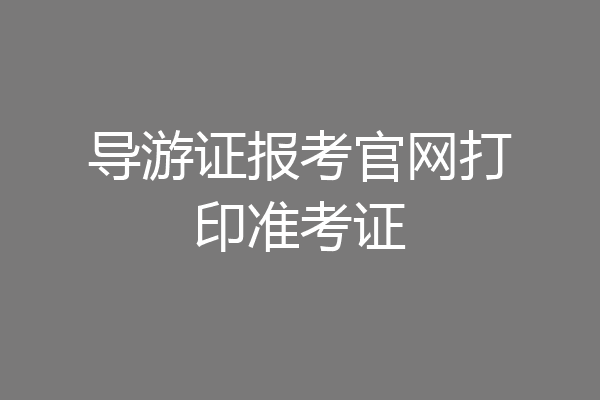 导游证报考官网打印准考证