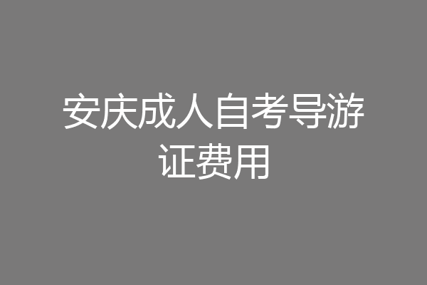 安庆成人自考导游证费用