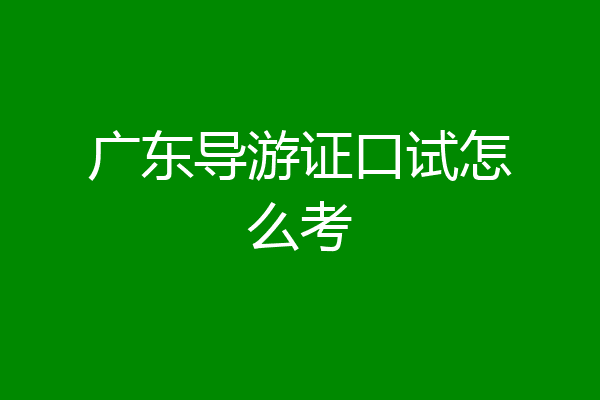 广东导游证口试怎么考