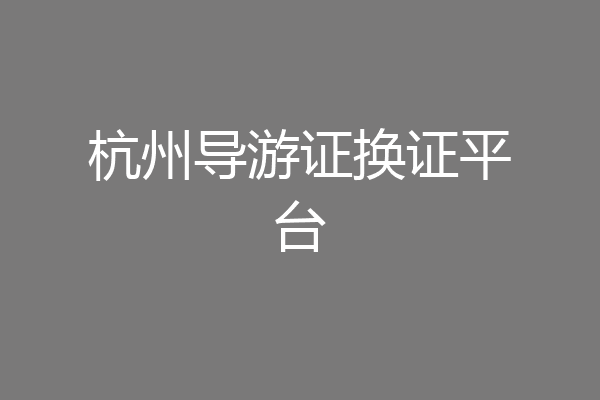 杭州导游证换证平台