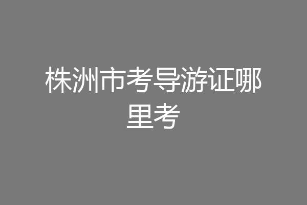 株洲市考导游证哪里考