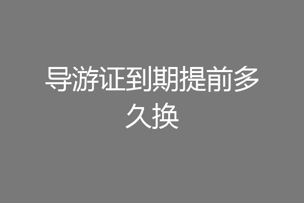 导游证到期提前多久换