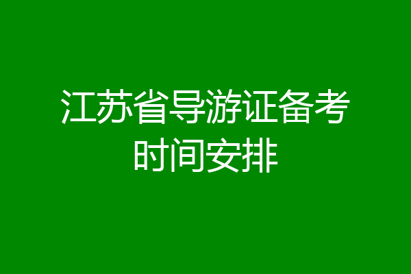 江苏省导游证备考时间安排