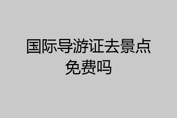国际导游证去景点免费吗