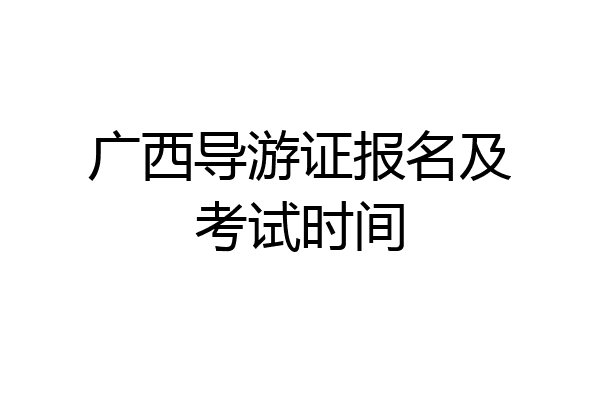 广西导游证报名及考试时间