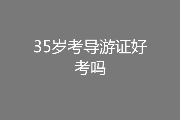 35岁考导游证好考吗