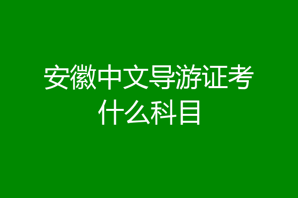 安徽中文导游证考什么科目