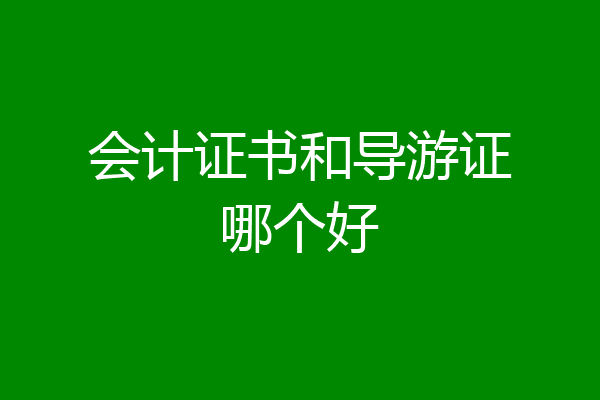 会计证书和导游证哪个好