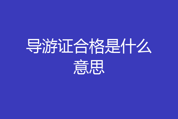 导游证合格是什么意思