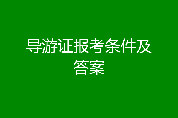 导游证报考条件及答案