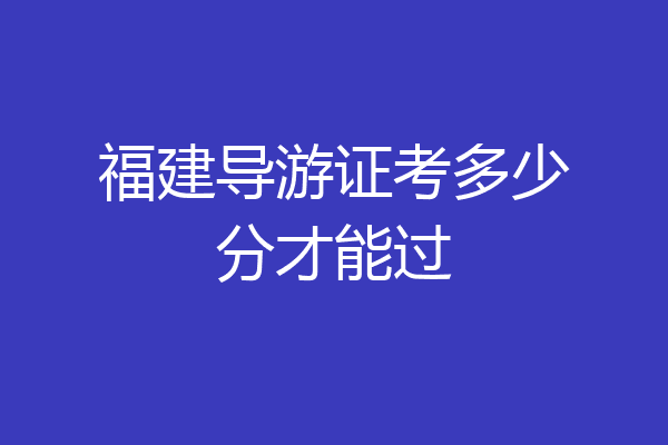 福建导游证考多少分才能过