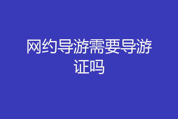 网约导游需要导游证吗