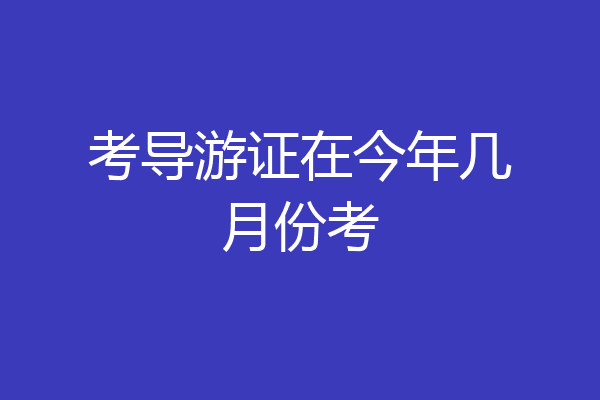 考导游证在今年几月份考