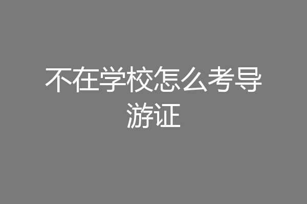 不在学校怎么考导游证