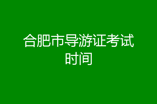 合肥市导游证考试时间