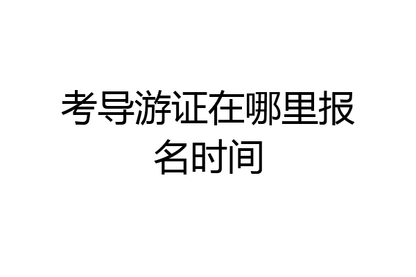 考导游证在哪里报名时间