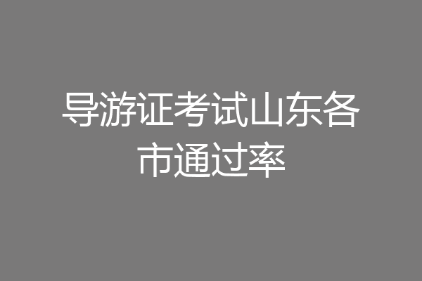 导游证考试山东各市通过率