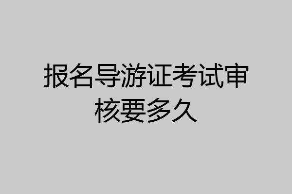 报名导游证考试审核要多久