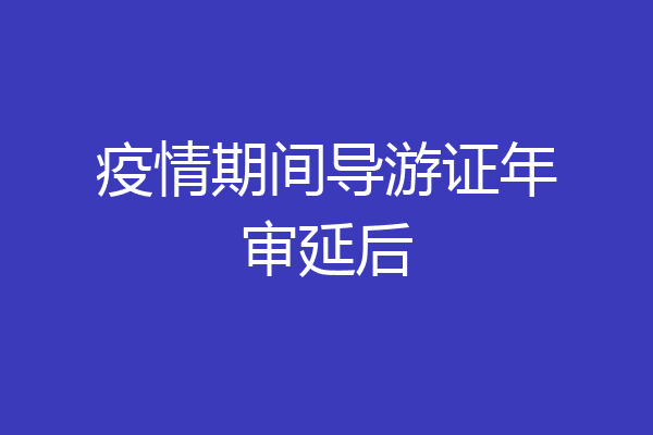 疫情期间导游证年审延后