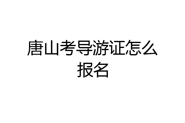 唐山考导游证怎么报名