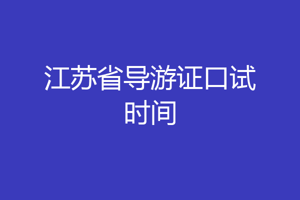 江苏省导游证口试时间
