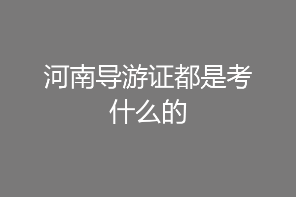 河南导游证都是考什么的