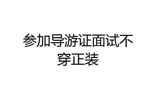 参加导游证面试不穿正装