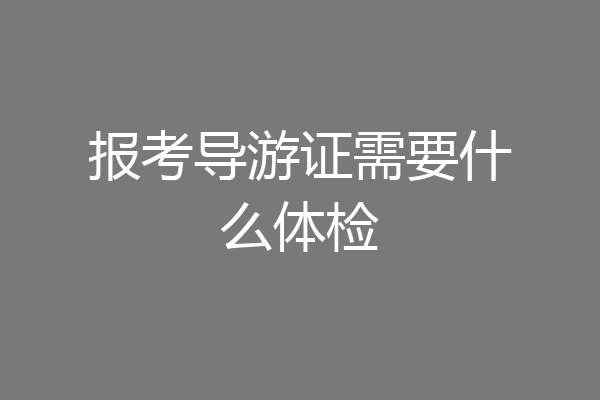 报考导游证需要什么体检