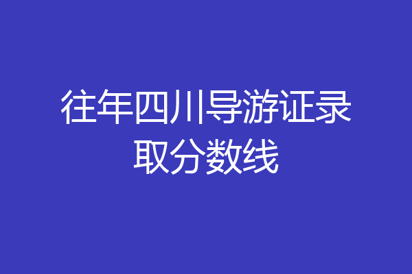 往年四川导游证录取分数线