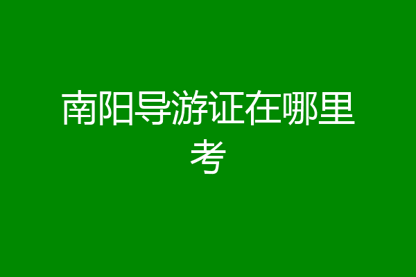 南阳导游证在哪里考
