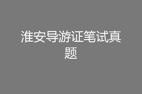 淮安导游证笔试真题