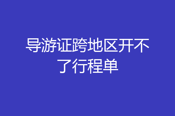 导游证跨地区开不了行程单