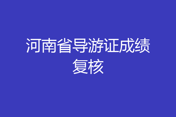 河南省导游证成绩复核