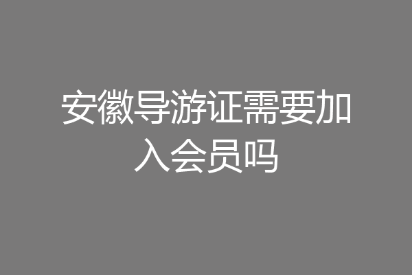 安徽导游证需要加入会员吗