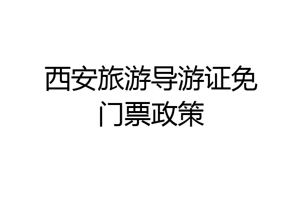 西安旅游导游证免门票政策